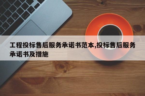 工程投标售后服务承诺书范本,投标售后服务承诺书及措施